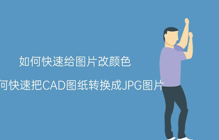 如何快速给图片改颜色 如何快速把CAD图纸转换成JPG图片？